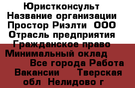 Юристконсульт › Название организации ­ Простор-Риэлти, ООО › Отрасль предприятия ­ Гражданское право › Минимальный оклад ­ 120 000 - Все города Работа » Вакансии   . Тверская обл.,Нелидово г.